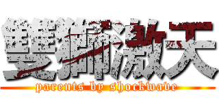 雙獅激天 (parents by shockwave)