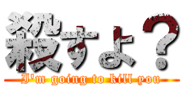 殺すよ？ (I\'m going to kill you)
