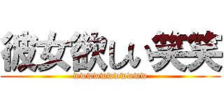 彼女欲しい笑笑 (wwwwwwwwwww)