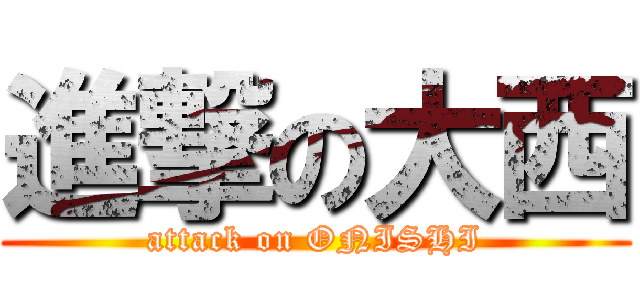 進撃の大西 (attack on ONISHI)