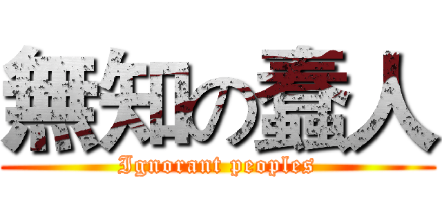 無知の蠢人 (Ignorant peoples)