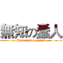 無知の蠢人 (Ignorant peoples)