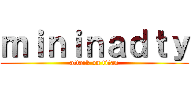ｍｉｎｉｎａｄｔｙ (attack on titan)