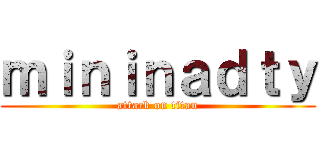 ｍｉｎｉｎａｄｔｙ (attack on titan)