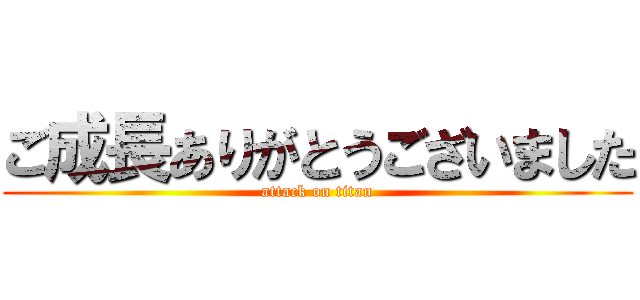 ご成長ありがとうございました (attack on titan)