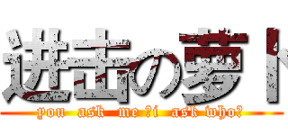 进击の萝卜 (you  ask  me ，i  ask who？)