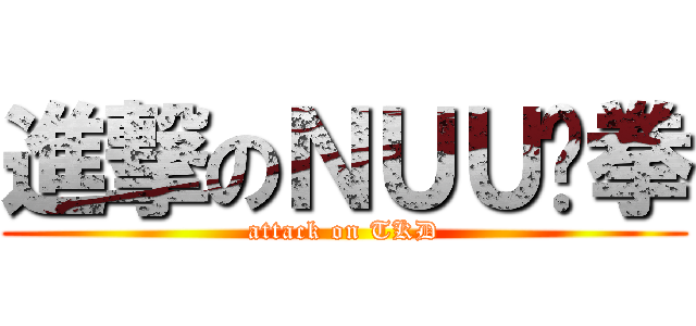 進撃のＮＵＵ跆拳 (attack on TKD)