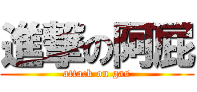 進撃の阿屁 (attack on gas)