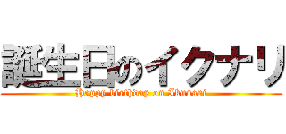 誕生日のイクナリ (Happy birthday on Ikunari)