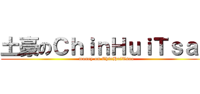 土豪のＣｈｉｎＨｕｉＴｓａｏ (money on ChinHuiTsao)