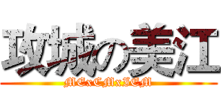 攻城の美江 (MExCMxIEM)