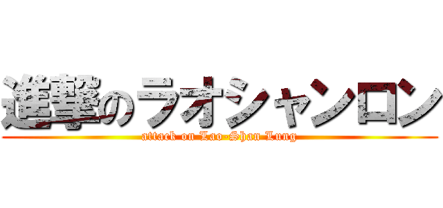 進撃のラオシャンロン (attack on Lao-Shan Lung)