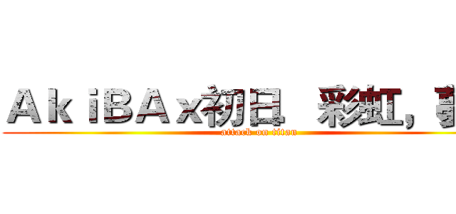 ＡｋｉＢＡｘ初日．彩虹，夢想 (attack on titan)
