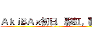 ＡｋｉＢＡｘ初日．彩虹，夢想 (attack on titan)