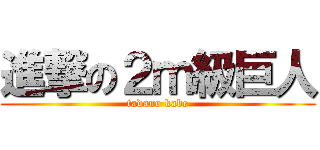 進撃の２ｍ級巨人 (tadano kabe)