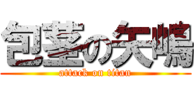 包茎の矢嶋 (attack on titan)