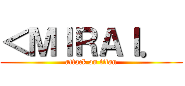＜ＭＩＲＡＩ．  (attack on titan)