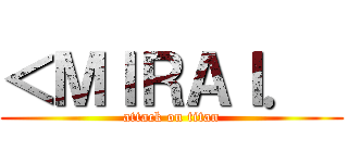 ＜ＭＩＲＡＩ．  (attack on titan)