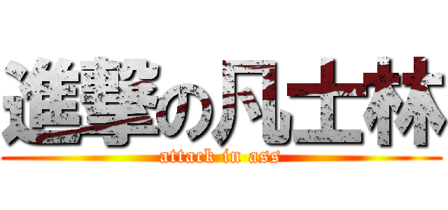 進撃の凡士林 (attack in ass)