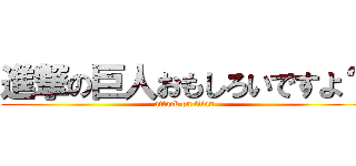 進撃の巨人おもしろいですよ？ (attack on titan)