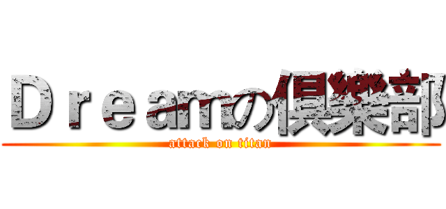 Ｄｒｅａｍの俱樂部 (attack on titan)