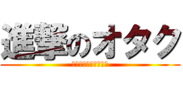 進撃のオタク (ニンニク入れますか？)