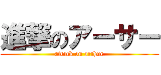進撃のアーサー (attack on arthur)