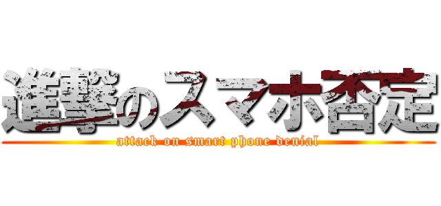 進撃のスマホ否定 (attack on smart phone denial)
