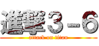 進撃３－６ (attack on titan)