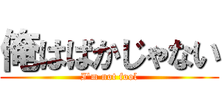 俺はばかじゃない (I\'m not fool)