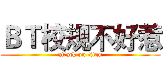 ＢＴ校规不好惹 (attack on titan)