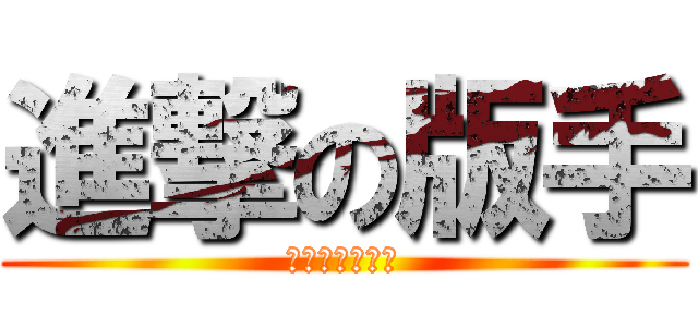 進撃の版手 (你是不是欠尻?)