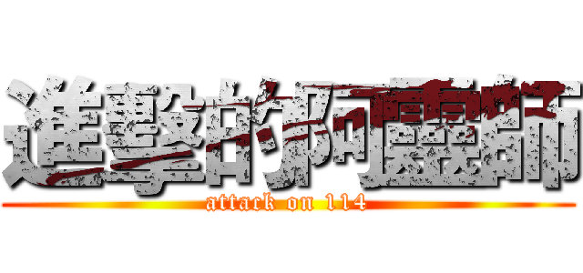 進擊的阿靈師 (attack on 114)