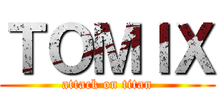 ＴＯＭＩＸ (attack on titan)