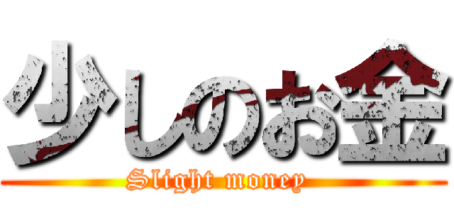 少しのお金 (Slight money )
