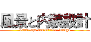風景と内装設計 (Landscape and interior design)