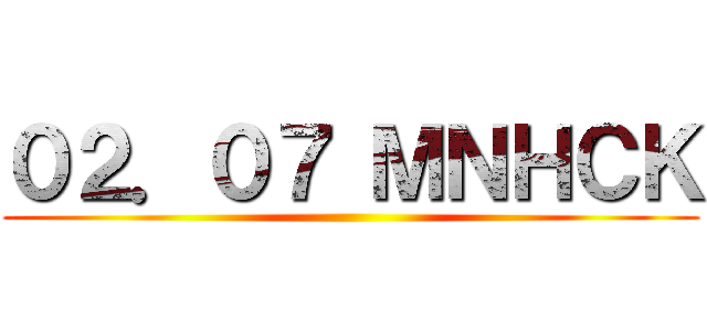 ０２．０７ ＭＮＨＣＫ ()