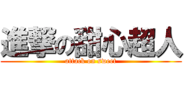 進撃の甜心超人 (attack on sweet)