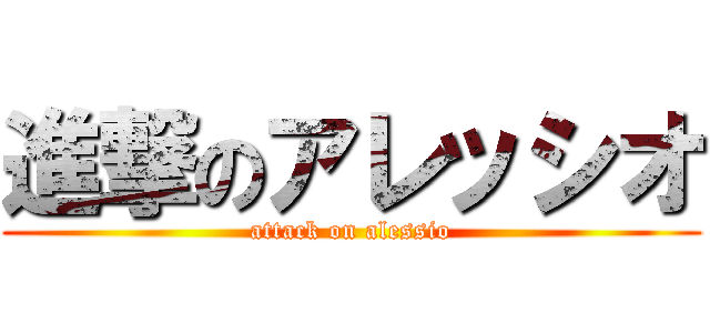 進撃のアレッシオ (attack on alessio)