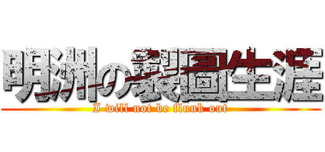 明洲の製圖生涯 (I will not be flunk out)