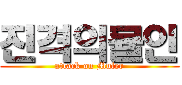 진격의뮬인 (attack on Muler)