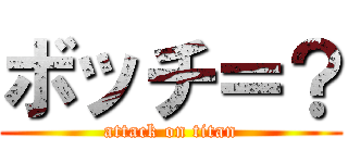 ボッチ＝？ (attack on titan)