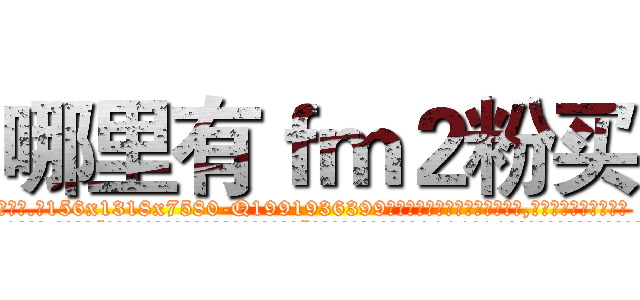 哪里有ｆｍ２粉买 (哪里有fm2粉买【电.话156x1318x7580-Q1991936399鑫宏药业】我们做的是长期生意,靠的是老客户长期支持
参考消息网2月20日报道 韩媒称，“剩女多、离婚率高的城市，房价一定会上涨。”这是中国经济学家金岩石2016年12月参加在上海举行的房地产相关论坛时说的话。
)