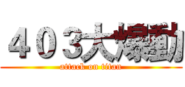 ４０３大爆動 (attack on titan)