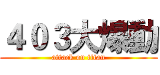 ４０３大爆動 (attack on titan)