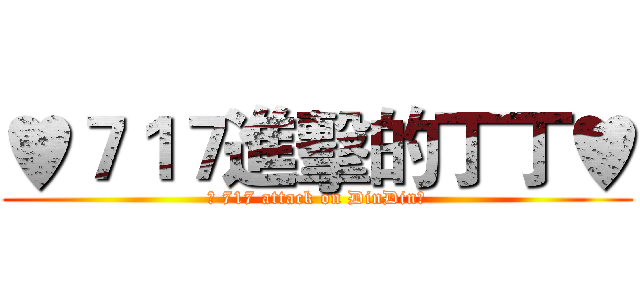 ♥７１７進擊的丁丁♥ (♥ 717 attack on DinDin♥)