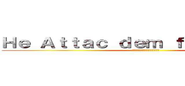 Ｈｅ Ａｔｔａｃ ｄｅｍ ｆｕｃｋｔａｒｄｓ ( テキストがスワップされます。)