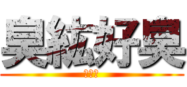 臭紘好臭 (超臭臭)