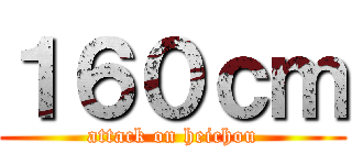 １６０ｃｍ (attack on heichou)