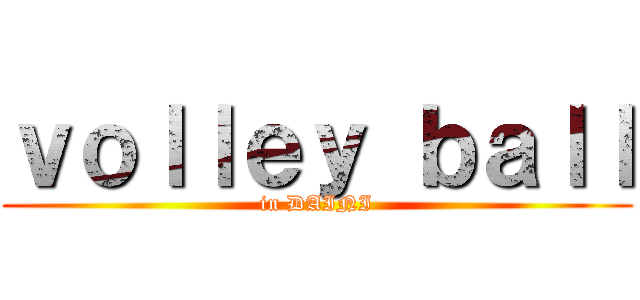 ｖｏｌｌｅｙ ｂａｌｌ (in DAINI)